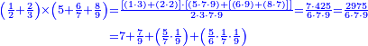 {\color{blue}{\begin{align}\scriptstyle\left(\frac{1}{2}+\frac{2}{3}\right)\times\left(5+\frac{6}{7}+\frac{8}{9}\right)&\scriptstyle=\frac{\left[\left(1\sdot3\right)+\left(2\sdot2\right)\right]\sdot\left[\left(5\sdot7\sdot9\right)+\left[\left(6\sdot9\right)+\left(8\sdot7\right)\right]\right]}{2\sdot3\sdot7\sdot9}=\frac{7\sdot425}{6\sdot7\sdot9}=\frac{2975}{6\sdot7\sdot9}\\&\scriptstyle=7+\frac{7}{9}+\left(\frac{5}{7}\sdot\frac{1}{9}\right)+\left(\frac{5}{6}\sdot\frac{1}{7}\sdot\frac{1}{9}\right)\\\end{align}}}