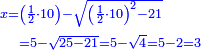 {\color{blue}{\begin{align}\scriptstyle x=&\scriptstyle\left(\frac{1}{2}\sdot10\right)-\sqrt{\left(\frac{1}{2}\sdot10\right)^2-21}\\&\scriptstyle=5-\sqrt{25-21}=5-\sqrt{4}=5-2=3\\&\end{align}}}