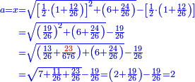 \scriptstyle{\color{blue}{\begin{align}\scriptstyle a=x&\scriptstyle=\sqrt{\left[\frac{1}{2}\sdot\left(1+\frac{12}{26}\right)\right]^2+\left(6+\frac{24}{26}\right)}-\left[\frac{1}{2}\sdot\left(1+\frac{12}{26}\right)\right]\\&\scriptstyle=\sqrt{\left(\frac{19}{26}\right)^2+\left(6+\frac{24}{26}\right)}-\frac{19}{26}\\&\scriptstyle=\sqrt{\left(\frac{13}{26}+\frac{{\color{red}{23}}}{676}\right)+\left(6+\frac{24}{26}\right)}-\frac{19}{26}\\&\scriptstyle=\sqrt{7+\frac{11}{26}+\frac{23}{26}}-\frac{19}{26}=\left(2+\frac{19}{26}\right)-\frac{19}{26}=2\\\end{align}}}