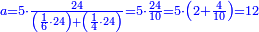 \scriptstyle{\color{blue}{a=5\sdot\frac{24}{\left(\frac{1}{6}\sdot24\right)+\left(\frac{1}{4}\sdot24\right)}=5\sdot\frac{24}{10}=5\sdot\left(2+\frac{4}{10}\right)=12}}