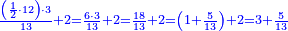 \scriptstyle{\color{blue}{\frac{\left(\frac{1}{2}\sdot12\right)\sdot3}{13}+2=\frac{6\sdot3}{13}+2=\frac{18}{13}+2=\left(1+\frac{5}{13}\right)+2=3+\frac{5}{13}}}