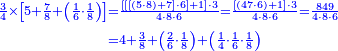 {\color{blue}{\begin{align}\scriptstyle\frac{3}{4}\times\left[5+\frac{7}{8}+\left(\frac{1}{6}\sdot\frac{1}{8}\right)\right]&\scriptstyle=\frac{\left[\left[\left[\left(5\sdot8\right)+7\right]\sdot6\right]+1\right]\sdot3}{4\sdot8\sdot6}=\frac{\left[\left(47\sdot6\right)+1\right]\sdot3}{4\sdot8\sdot6}=\frac{849}{4\sdot8\sdot6}\\&\scriptstyle=4+\frac{3}{8}+\left(\frac{2}{6}\sdot\frac{1}{8}\right)+\left(\frac{1}{4}\sdot\frac{1}{6}\sdot\frac{1}{8}\right)\\\end{align}}}