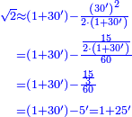 {\color{blue}{\begin{align}\scriptstyle\sqrt{2}&\scriptstyle\approx\left(1+30^\prime\right)-\frac{\left(30^\prime\right)^2}{2\sdot\left(1+30^\prime\right)}\\&\scriptstyle=\left(1+30^\prime\right)-\frac{\frac{15}{2\sdot\left(1+30^\prime\right)}}{60}\\&\scriptstyle=\left(1+30^\prime\right)-\frac{\frac{15}{3}}{60}\\&\scriptstyle=\left(1+30^\prime\right)-5^\prime=1+25^\prime\\\end{align}}}