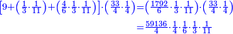 \scriptstyle{\color{blue}{\begin{align}\scriptstyle\left[9+\left(\frac{1}{3}\sdot\frac{1}{11}\right)+\left(\frac{4}{6}\sdot\frac{1}{3}\sdot\frac{1}{11}\right)\right]\sdot\left(\frac{33}{4}\sdot\frac{1}{4}\right)&\scriptstyle=\left(\frac{1792}{6}\sdot\frac{1}{3}\sdot\frac{1}{11}\right)\sdot\left(\frac{33}{4}\sdot\frac{1}{4}\right)\\&\scriptstyle=\frac{59136}{4}\sdot\frac{1}{4}\sdot\frac{1}{6}\sdot\frac{1}{3}\sdot\frac{1}{11}\\\end{align}}}