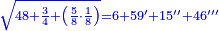\scriptstyle{\color{blue}{\sqrt{48+\frac{3}{4}+\left(\frac{5}{8}\sdot\frac{1}{8}\right)}=6+59^\prime+15^{\prime\prime}+46^{\prime\prime\prime}}}