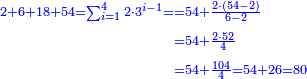 \scriptstyle{\color{blue}{\begin{align}\scriptstyle2+6+18+54=\sum_{i=1}^4 2\sdot3^{i-1}=&\scriptstyle=54+\frac{2\sdot\left(54-2\right)}{6-2}\\&\scriptstyle=54+\frac{2\sdot52}{4}\\&\scriptstyle=54+\frac{104}{4}=54+26=80\\\end{align}}}