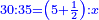 \scriptstyle{\color{blue}{30:35=\left(5+\frac{1}{2}\right):x}}
