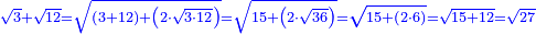 \scriptstyle{\color{blue}{\sqrt{3}+\sqrt{12}=\sqrt{\left(3+12\right)+\left(2\sdot\sqrt{3\sdot12}\right)}=\sqrt{15+\left(2\sdot\sqrt{36}\right)}=\sqrt{15+\left(2\sdot6\right)}=\sqrt{15+12}=\sqrt{27}}}