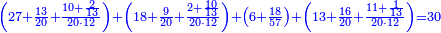 \scriptstyle{\color{blue}{\left(27+\frac{13}{20}+\frac{10+\frac{2}{13}}{20\sdot12}\right)+\left(18+\frac{9}{20}+\frac{2+\frac{10}{13}}{20\sdot12}\right)+\left(6+\frac{18}{57}\right)+\left(13+\frac{16}{20}+\frac{11+\frac{1}{13}}{20\sdot12}\right)=30}}