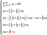 \scriptstyle\begin{cases}\scriptstyle\sum_{i=1}^4 a_i =40\\\scriptstyle a_1=\left(\frac{1}{2}+\frac{1}{6}\right)\sdot a_2\\\scriptstyle a_2-\left[\left(\frac{1}{2}+\frac{1}{6}\right)\sdot a_2\right]=a_2-a_1=\frac{2}{3}a_3\\\scriptstyle a_3=\left(\frac{1}{3}+\frac{1}{4}+\frac{1}{6}\right)\sdot a_1\\\scriptstyle a_4=\frac{4}{5}\sdot{\color{red}{a_3}}\end{cases}