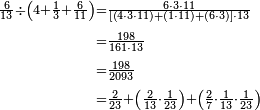 \begin{align}\scriptstyle\frac{6}{13}\div\left(4+\frac{1}{3}+\frac{6}{11}\right)&\scriptstyle=\frac{6\sdot3\sdot11}{\left[\left(4\sdot3\sdot11\right)+\left(1\sdot11\right)+\left(6\sdot3\right)\right]\sdot13}\\&\scriptstyle=\frac{198}{161\sdot13}\\&\scriptstyle=\frac{198}{2093}\\&\scriptstyle=\frac{2}{23}+\left(\frac{2}{13}\sdot\frac{1}{23}\right)+\left(\frac{2}{7}\sdot\frac{1}{13}\sdot\frac{1}{23}\right)\\\end{align}