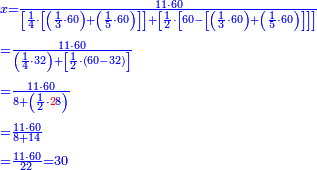{\color{blue}{\begin{align}&\scriptstyle x=\frac{11\sdot60}{\left[\frac{1}{4}\sdot\left[\left(\frac{1}{3}\sdot60\right)+\left(\frac{1}{5}\sdot60\right)\right]\right]+\left[\frac{1}{2}\sdot\left[60-\left[\left(\frac{1}{3}\sdot60\right)+\left(\frac{1}{5}\sdot60\right)\right]\right]\right]}\\&\scriptstyle=\frac{11\sdot60}{\left(\frac{1}{4}\sdot32\right)+\left[\frac{1}{2}\sdot\left(60-32\right)\right]}\\&\scriptstyle=\frac{11\sdot60}{8+\left(\frac{1}{2}\sdot{\color{red}{2}}8\right)}\\&\scriptstyle=\frac{11\sdot60}{8+14}\\&\scriptstyle=\frac{11\sdot60}{22}=30\\\end{align}}}