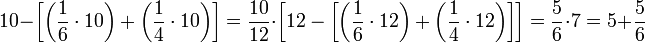 10-\left[\left(\frac{1}{6}\sdot10\right)+\left(\frac{1}{4}\sdot10\right)\right]=\frac{10}{12}\sdot\left[12-\left[\left(\frac{1}{6}\sdot12\right)+\left(\frac{1}{4}\sdot12\right)\right]\right]=\frac{5}{6}\sdot7=5+\frac{5}{6}