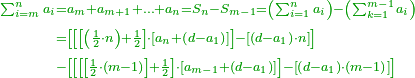 \scriptstyle{\color{OliveGreen}{\begin{align}\scriptstyle\sum_{i=m}^{n} a_i&\scriptstyle=a_m+a_{m+1}+\ldots+a_n=S_n-S_{m-1}=\left(\sum_{i=1}^{n} a_i\right)-\left(\sum_{k=1}^{m-1} a_i\right)\\&\scriptstyle=\left[\left[\left[\left(\frac{1}{2}\sdot n\right)+\frac{1}{2}\right]\sdot\left[a_n+\left(d-a_1\right)\right]\right]-\left[\left(d-a_1\right)\sdot n\right]\right]\\&\scriptstyle-\left[\left[\left[\left[\frac{1}{2}\sdot\left(m-1\right)\right]+\frac{1}{2}\right]\sdot\left[a_{m-1}+\left(d-a_1\right)\right]\right]-\left[\left(d-a_1\right)\sdot\left(m-1\right)\right]\right]\\\end{align}}}