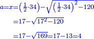 \scriptstyle{\color{blue}{\begin{align}\scriptstyle a=x&\scriptstyle=\left(\frac{1}{2}\sdot34\right)-\sqrt{\left(\frac{1}{2}\sdot34\right)^2-120}\\&\scriptstyle=17-\sqrt{17^2-120}\\&\scriptstyle=17-\sqrt{169}=17-13=4\\\end{align}}}