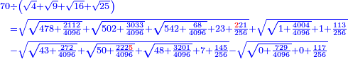 \scriptstyle{\color{blue}{\begin{align}\scriptstyle70&\scriptstyle\div\left(\sqrt{4}+\sqrt{9}+\sqrt{16}+\sqrt{25}\right)\\&\scriptstyle=\sqrt{\sqrt{478+\frac{2112}{4096}}+\sqrt{502+\frac{3033}{4096}}+\sqrt{542+\frac{68}{4096}}+23+\frac{{\color{red}{2}}21}{256}}+\sqrt{\sqrt{1+\frac{4004}{4096}}+1+\frac{113}{256}}\\&\scriptstyle-\sqrt{\sqrt{43+\frac{272}{4096}}+\sqrt{50+\frac{222{\color{red}{5}}}{4096}}+\sqrt{48+\frac{3201}{4096}}+7+\frac{145}{256}}-\sqrt{\sqrt{0+\frac{729}{4096}}+0+\frac{117}{256}}\\\end{align}}}