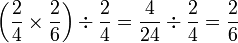 \left(\frac{2}{4}\times\frac{2}{6}\right)\div\frac{2}{4}=\frac{4}{24}\div\frac{2}{4}=\frac{2}{6}