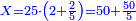\scriptstyle{\color{blue}{X=25\sdot\left(2+\frac{2}{5}\right)=50+\frac{50}{5}}}