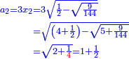 \scriptstyle{\color{blue}{\begin{align}\scriptstyle a_2=3x_2&\scriptstyle=3\sqrt{\frac{1}{2}-\sqrt{\frac{9}{144}}}\\&\scriptstyle=\sqrt{\left(4+\frac{1}{2}\right)-\sqrt{5+\frac{9}{144}}}\\&\scriptstyle=\sqrt{2+\frac{1}{{\color{red}{4}}}}=1+\frac{1}{2}\\\end{align}}}