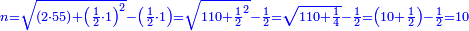 \scriptstyle{\color{blue}{n=\sqrt{\left(2\sdot55\right)+\left(\frac{1}{2}\sdot1\right)^2}-\left(\frac{1}{2}\sdot1\right)=\sqrt{110+\frac{1}{2}^2}-\frac{1}{2}=\sqrt{110+\frac{1}{4}}-\frac{1}{2}=\left(10+\frac{1}{2}\right)-\frac{1}{2}=10}}