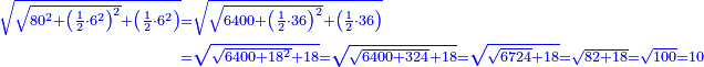 \scriptstyle{\color{blue}{\begin{align}\scriptstyle\sqrt{\sqrt{80^2+\left(\frac{1}{2}\sdot6^2\right)^2}+\left(\frac{1}{2}\sdot6^2\right)}&\scriptstyle=\sqrt{\sqrt{6400+\left(\frac{1}{2}\sdot36\right)^2}+\left(\frac{1}{2}\sdot36\right)}\\&\scriptstyle=\sqrt{\sqrt{6400+18^2}+18}=\sqrt{\sqrt{6400+324}+18}=\sqrt{\sqrt{6724}+18}=\sqrt{82+18}=\sqrt{100}=10\\\end{align}}}