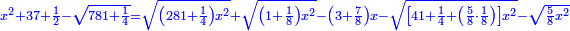 \scriptstyle{\color{blue}{x^2+37+\frac{1}{2}-\sqrt{781+\frac{1}{4}}=\sqrt{\left(281+\frac{1}{4}\right)x^2}+\sqrt{\left(1+\frac{1}{8}\right)x^2}-\left(3+\frac{7}{8}\right)x-\sqrt{\left[41+\frac{1}{4}+\left(\frac{5}{8}\sdot\frac{1}{8}\right)\right]x^2}-\sqrt{\frac{5}{8}x^2}}}