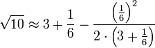 \sqrt{10}\approx3+\frac{1}{6}-\frac{\left(\frac{1}{6}\right)^2}{2\sdot\left(3+\frac{1}{6}\right)}