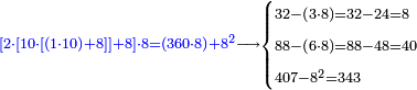 \scriptstyle{\color{blue}{\left[2\sdot\left[10\sdot\left[\left(1\sdot10\right)+8\right]\right]+8\right]\sdot8=\left(360\sdot8\right)+8^2}}\longrightarrow\begin{cases}\scriptstyle32-\left(3\sdot8\right)=32-24=8\\\scriptstyle88-\left(6\sdot8\right)=88-48=40\\\scriptstyle407-8^2=343\\\end{cases}