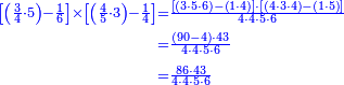{\color{blue}{\begin{align}\scriptstyle\left[\left(\frac{3}{4}\sdot5\right)-\frac{1}{6}\right]\times\left[\left(\frac{4}{5}\sdot3\right)-\frac{1}{4}\right]&\scriptstyle=\frac{\left[\left(3\sdot5\sdot6\right)-\left(1\sdot4\right)\right]\sdot\left[\left(4\sdot3\sdot4\right)-\left(1\sdot5\right)\right]}{4\sdot4\sdot5\sdot6}\\&\scriptstyle=\frac{\left(90-4\right)\sdot43}{4\sdot4\sdot5\sdot6}\\&\scriptstyle=\frac{86\sdot43}{4\sdot4\sdot5\sdot6}\\\end{align}}}