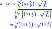 \scriptstyle{\color{blue}{\begin{align}\scriptstyle a=2x&\scriptstyle=2\sdot\sqrt[3]{\left(5+\frac{5}{9}\right)+\sqrt{\frac{2}{81}}}\\&\scriptstyle=\sqrt[3]{8\sdot\left[\left(5+\frac{5}{9}\right)+\sqrt{\frac{2}{81}}\right]}\\&\scriptstyle=\sqrt[3]{\left(44+\frac{4}{9}\right)+\sqrt{1+\frac{47}{81}}}\\\end{align}}}