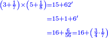 {\color{blue}{\begin{align}\scriptstyle\left(3+\frac{1}{7}\right)\times\left(5+\frac{1}{8}\right)&\scriptstyle=15+62'\\&\scriptstyle=15+1+6'\\&\scriptstyle=16+\frac{6}{56}=16+\left(\frac{3}{4}\sdot\frac{1}{7}\right)\\\end{align}}}