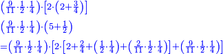 \scriptstyle{\color{blue}{\begin{align}&\scriptstyle\left(\frac{9}{11}\sdot\frac{1}{2}\sdot\frac{1}{4}\right)\sdot\left[2\sdot\left(2+\frac{3}{4}\right)\right]\\&\scriptstyle\left(\frac{9}{11}\sdot\frac{1}{2}\sdot\frac{1}{4}\right)\sdot\left(5+\frac{1}{2}\right)\\&\scriptstyle=\left(\frac{9}{11}\sdot\frac{1}{2}\sdot\frac{1}{4}\right)\sdot\left[2\sdot\left[2+\frac{2}{4}+\left(\frac{1}{2}\sdot\frac{1}{4}\right)+\left(\frac{2}{11}\sdot\frac{1}{2}\sdot\frac{1}{4}\right)\right]+\left(\frac{9}{11}\sdot\frac{1}{2}\sdot\frac{1}{4}\right)\right]\\\end{align}}}