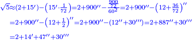 \scriptstyle{\color{blue}{\begin{align}\scriptstyle\sqrt{5}&\scriptstyle\approx\left(2+15^\prime\right)-\left(15^\prime\sdot\frac{1}{72}\right)=2+900^{\prime\prime}-\frac{\frac{900}{72}}{60^2}=2+900^{\prime\prime}-\left(12+\frac{36}{72}\right)^{\prime\prime}\\&\scriptstyle=2+900^{\prime\prime}-\left(12+\frac{1}{2}\right)^{\prime\prime}=2+900^{\prime\prime}-\left(12^{\prime\prime}+30^{\prime\prime\prime}\right)=2+887^{\prime\prime}+30^{\prime\prime\prime}\\&\scriptstyle=2+14^\prime+47^{\prime\prime}+30^{\prime\prime\prime}\\\end{align}}}