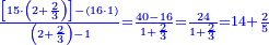 \scriptstyle{\color{blue}{\frac{\left[15\sdot\left(2+\frac{2}{3}\right)\right]-\left(16\sdot1\right)}{\left(2+\frac{2}{3}\right)-1}=\frac{40-16}{1+\frac{2}{3}}=\frac{24}{1+\frac{2}{3}}=14+\frac{2}{5}}}