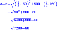 \scriptstyle{\color{blue}{\begin{align}\scriptstyle a=x&\scriptstyle=\sqrt{\left(\frac{1}{2}\sdot160\right)^2+800}-\left(\frac{1}{2}\sdot160\right)\\&\scriptstyle=\sqrt{80^2+800}-80\\&\scriptstyle=\sqrt{6400+800}-80\\&\scriptstyle=\sqrt{7200}-80\\\end{align}}}