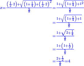 \scriptstyle{\color{blue}{\begin{align}\scriptstyle x=\frac{\left(\frac{1}{2}\sdot2\right)+\sqrt{\left(1+\frac{1}{4}\right)+\left(\frac{1}{2}\sdot2\right)^2}}{\frac{5}{8}}&\scriptstyle=\frac{1+\sqrt{\left(1+\frac{1}{4}\right)+1^2}}{\frac{5}{8}}\\&\scriptstyle=\frac{1+\sqrt{\left(1+\frac{1}{4}\right)+1}}{\frac{5}{8}}\\&\scriptstyle=\frac{1+\sqrt{2+\frac{1}{4}}}{\frac{5}{8}}\\&\scriptstyle=\frac{1+\left(1+\frac{1}{2}\right)}{\frac{5}{8}}\\&\scriptstyle=\frac{2+\frac{1}{2}}{\frac{5}{8}}=4\\\end{align}}}