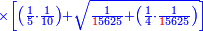 \scriptstyle{\color{blue}{\times\left[\left(\frac{1}{5}\sdot\frac{1}{10}\right)+\sqrt{\frac{1}{{\color{red}{1}}5625}+\left(\frac{1}{4}\sdot\frac{1}{{\color{red}{1}}5625}\right)}\right]}}