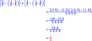 {\color{blue}{\begin{align}\scriptstyle\left[\frac{3}{4}-\left(\frac{1}{6}\sdot\frac{3}{4}\right)\right]\times\left[\frac{4}{5}-\left(\frac{1}{3}\sdot\frac{4}{5}\right)\right]&\\&\scriptstyle=\frac{\left[\left(3\sdot6\right)-\left(1\sdot3\right)\right]\sdot\left[\left(4\sdot3\right)-\left(1\sdot4\right)\right]}{3\sdot4\sdot5\sdot6}\\&\scriptstyle=\frac{\left(18-3\right)\sdot8}{3\sdot4\sdot5\sdot6}\\&\scriptstyle=\frac{15\sdot8}{3\sdot4\sdot5\sdot6}\\&\scriptstyle=\color{red}{\frac{1}{3}}\\\end{align}}}
