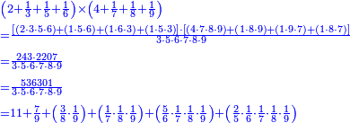 {\color{blue}{\begin{align}&\scriptstyle\left(2+\frac{1}{3}+\frac{1}{5}+\frac{1}{6}\right)\times\left(4+\frac{1}{7}+\frac{1}{8}+\frac{1}{9}\right)\\&\scriptstyle=\frac{\left[\left(2\sdot3\sdot5\sdot6\right)+\left(1\sdot5\sdot6\right)+\left(1\sdot6\sdot3\right)+\left(1\sdot5\sdot3\right)\right]\sdot\left[\left(4\sdot7\sdot8\sdot9\right)+\left(1\sdot8\sdot9\right)+\left(1\sdot9\sdot7\right)+\left(1\sdot8\sdot7\right)\right]}{3\sdot5\sdot6\sdot7\sdot8\sdot9}\\&\scriptstyle=\frac{243\sdot2207}{3\sdot5\sdot6\sdot7\sdot8\sdot9}\\&\scriptstyle=\frac{536301}{3\sdot5\sdot6\sdot7\sdot8\sdot9}\\&\scriptstyle=11+\frac{7}{9}+\left(\frac{3}{8}\sdot\frac{1}{9}\right)+\left(\frac{1}{7}\sdot\frac{1}{8}\sdot\frac{1}{9}\right)+\left(\frac{5}{6}\sdot\frac{1}{7}\sdot\frac{1}{8}\sdot\frac{1}{9}\right)+\left(\frac{2}{5}\sdot\frac{1}{6}\sdot\frac{1}{7}\sdot\frac{1}{8}\sdot\frac{1}{9}\right) \\\end{align}}}