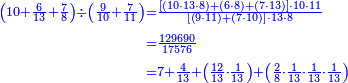 {\color{blue}{\begin{align}\scriptstyle\left(10+\frac{6}{13}+\frac{7}{8}\right)\div\left(\frac{9}{10}+\frac{7}{11}\right)&\scriptstyle=\frac{\left[\left(10\sdot13\sdot8\right)+\left(6\sdot8\right)+\left(7\sdot13\right)\right]\sdot10\sdot11}{\left[\left(9\sdot11\right)+\left(7\sdot10\right)\right]\sdot13\sdot8}\\&\scriptstyle=\frac{129690}{17576}\\&\scriptstyle=7+\frac{4}{13}+\left(\frac{12}{13}\sdot\frac{1}{13}\right)+\left(\frac{2}{8}\sdot\frac{1}{13}\sdot\frac{1}{13}\sdot\frac{1}{13}\right)\\\end{align}}}