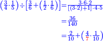 {\color{blue}{\begin{align}\scriptstyle\left(\frac{3}{4}\sdot\frac{1}{5}\right)\div\left[\frac{3}{6}+\left(\frac{1}{2}\sdot\frac{1}{6}\right)\right]&\scriptstyle=\frac{3\sdot6\sdot2}{\left[\left(3\sdot2\right)+1\right]\sdot4\sdot5}\\&\scriptstyle=\frac{36}{140}\\&\scriptstyle=\frac{2}{10}+\left(\frac{4}{{\color{red}{7}}}\sdot\frac{1}{10}\right)\\\end{align}}}
