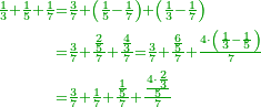 \scriptstyle{\color{OliveGreen}{\begin{align}\scriptstyle\frac{1}{3}+\frac{1}{5}+\frac{1}{7}&\scriptstyle=\frac{3}{7}+\left(\frac{1}{5}-\frac{1}{7}\right)+\left(\frac{1}{3}-\frac{1}{7}\right)\\&\scriptstyle=\frac{3}{7}+\frac{\frac{2}{5}}{7}+\frac{\frac{4}{3}}{7}=\frac{3}{7}+\frac{\frac{6}{5}}{7}+\frac{4\sdot\left(\frac{1}{3}-\frac{1}{5}\right)}{7}\\&\scriptstyle=\frac{3}{7}+\frac{1}{7}+\frac{\frac{1}{5}}{7}+\frac{\frac{4\sdot\frac{2}{3}}{5}}{7}\\\end{align}}}