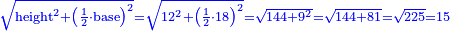 \scriptstyle{\color{blue}{\sqrt{\rm{height}^2+\left(\frac{1}{2}\sdot\rm{base}\right)^2}=\sqrt{12^2+\left(\frac{1}{2}\sdot18\right)^2}=\sqrt{144+9^2}=\sqrt{144+81}=\sqrt{225}=15}}
