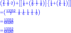 \scriptstyle{\color{blue}{\begin{align}&\scriptstyle\left(\frac{2}{5}\sdot\frac{2}{9}\sdot2\right)+\left[\left[\frac{1}{8}+\left(\frac{2}{9}\sdot\frac{1}{7}\sdot\frac{1}{8}\right)\right]\sdot\left[\frac{1}{4}+\left(\frac{2}{6}\sdot\frac{1}{4}\right)\right]\right]\\&\scriptstyle=\left(\frac{13352}{7}\sdot\frac{1}{8}\sdot\frac{1}{6}\sdot\frac{1}{4}\sdot\frac{1}{5}\sdot\frac{1}{9}\right)\\&\scriptstyle=\frac{13352}{68480}\\&\scriptstyle=\frac{13352}{68480}\\\end{align}}}