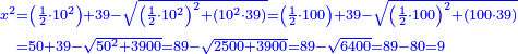 \scriptstyle{\color{blue}{\begin{align}\scriptstyle x^2&\scriptstyle=\left(\frac{1}{2}\sdot10^2\right)+39-\sqrt{\left(\frac{1}{2}\sdot10^2\right)^2+\left(10^2\sdot39\right)}=\left(\frac{1}{2}\sdot100\right)+39-\sqrt{\left(\frac{1}{2}\sdot100\right)^2+\left(100\sdot39\right)}\\&\scriptstyle=50+39-\sqrt{50^2+3900}=89-\sqrt{2500+3900}=89-\sqrt{6400}=89-80=9\\\end{align}}}