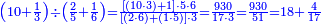 \scriptstyle{\color{blue}{\left(10+\frac{1}{3}\right)\div\left(\frac{2}{5}+\frac{1}{6}\right)=\frac{\left[\left(10\sdot3\right)+1\right]\sdot5\sdot6}{\left[\left(2\sdot6\right)+\left(1\sdot5\right)\right]\sdot3}=\frac{930}{17\sdot3}=\frac{930}{51}=18+\frac{4}{17}}}