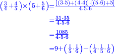 {\color{blue}{\begin{align}\scriptstyle\left(\frac{3}{4}+\frac{4}{5}\right)\times\left(5+\frac{5}{6}\right)&\scriptstyle=\frac{\left[\left(3\sdot5\right)+\left(4\sdot4\right)\right]\sdot\left[\left(5\sdot6\right)+5\right]}{4\sdot5\sdot6}\\&\scriptstyle=\frac{31\sdot35}{4\sdot5\sdot6}\\&\scriptstyle=\frac{1085}{4\sdot5\sdot6}\\&\scriptstyle=9+\left(\frac{1}{5}\sdot\frac{1}{6}\right)+\left(\frac{1}{4}\sdot\frac{1}{5}\sdot\frac{1}{6}\right)\\\end{align}}}