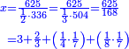 \scriptstyle{\color{blue}{\begin{align}\scriptstyle x&\scriptstyle=\frac{625}{\frac{1}{2}\sdot336}=\frac{625}{\frac{1}{3}\sdot504}=\frac{625}{168}\\&\scriptstyle=3+\frac{2}{3}+\left(\frac{1}{4}\sdot\frac{1}{7}\right)+\left(\frac{1}{8}\sdot\frac{1}{7}\right)\\\end{align}}}