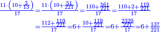 \scriptstyle{\color{blue}{\begin{align}\scriptstyle\frac{11\sdot\left(10+\frac{3}{13}\right)}{17}&\scriptstyle=\frac{11\sdot\left(10+\frac{51}{221}\right)}{17}=\frac{110+\frac{561}{221}}{17}=\frac{110+2+\frac{119}{221}}{17}\\&\scriptstyle=\frac{112+\frac{119}{221}}{17}=6+\frac{10+\frac{119}{221}}{17}=6+\frac{\frac{2329}{221}}{17}=6+\frac{137}{221}\\\end{align}}}