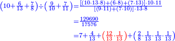 {\color{blue}{\begin{align}\scriptstyle\left(10+\frac{6}{13}+\frac{7}{8}\right)\div\left(\frac{9}{10}+\frac{7}{11}\right)&\scriptstyle=\frac{\left[\left(10\sdot13\sdot8\right)+\left(6\sdot8\right)+\left(7\sdot13\right)\right]\sdot10\sdot11}{\left[\left(9\sdot11\right)+\left(7\sdot10\right)\right]\sdot13\sdot8}\\&\scriptstyle=\frac{129690}{17576}\\&\scriptstyle=7+\frac{4}{13}+{\color{red}{\left(\frac{12}{13}\sdot\frac{1}{13}\right)}}+\left(\frac{2}{8}\sdot\frac{1}{13}\sdot\frac{1}{13}\sdot\frac{1}{13}\right)\\\end{align}}}